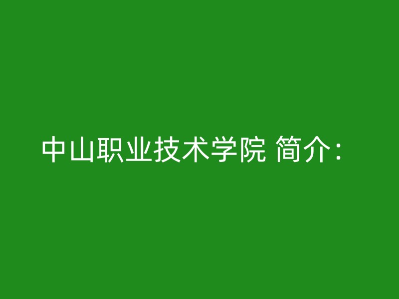 中山职业技术学院 简介：