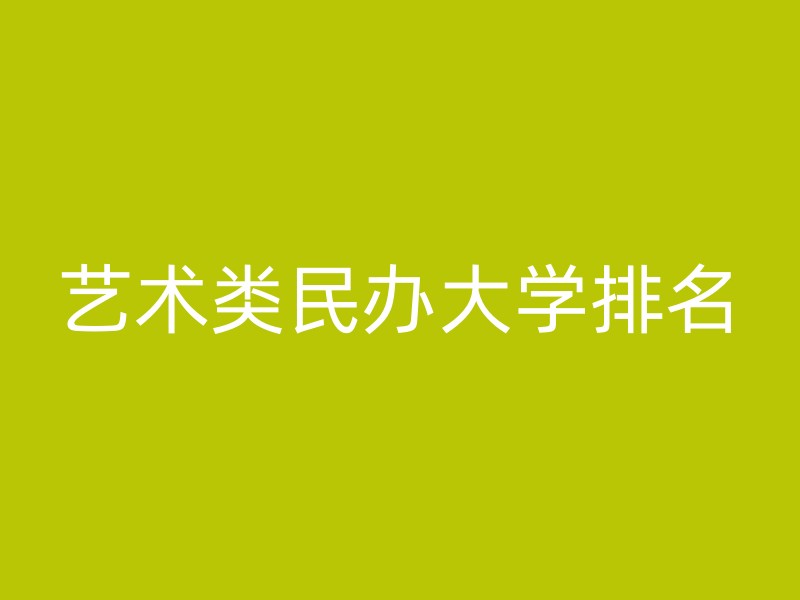 艺术类民办大学排名