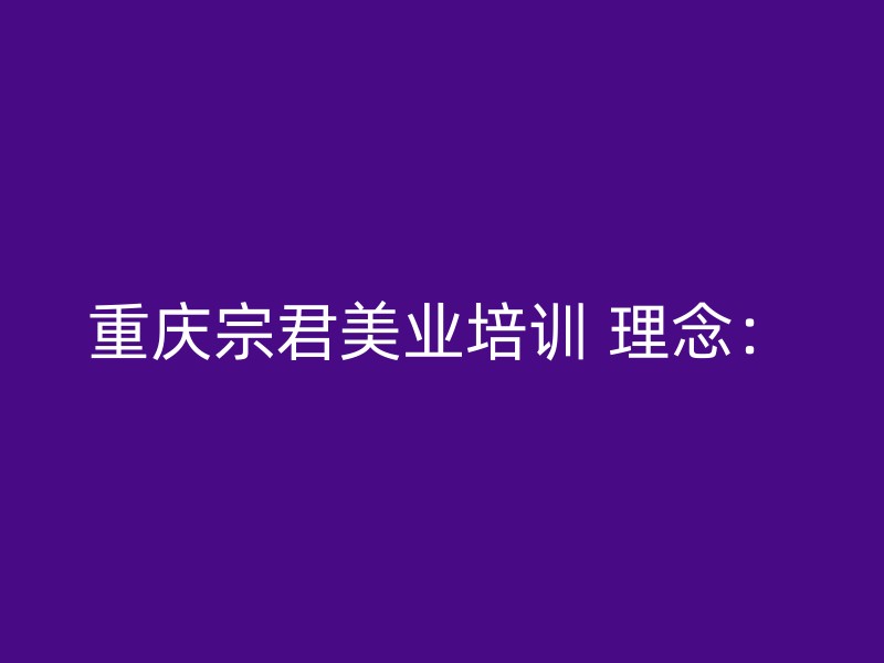 重庆宗君美业培训 理念：