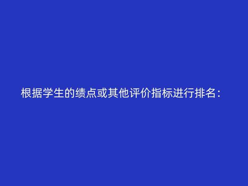 根据学生的绩点或其他评价指标进行排名：