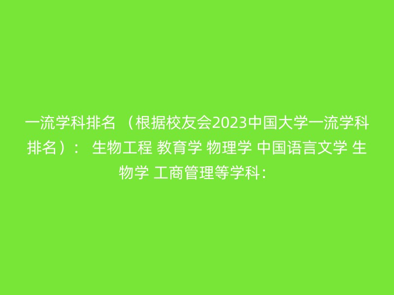 一流学科排名 （根据校友会2023中国大学一流学科排名）： 生物工程 教育学 物理学 中国语言文学 生物学 工商管理等学科：