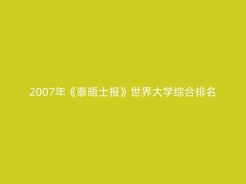 2007年《泰晤士报》世界大学综合排名