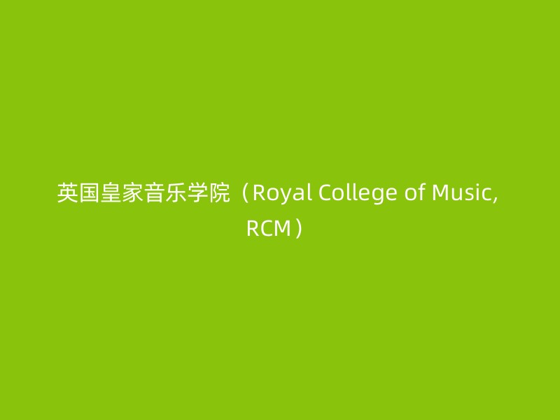 英国皇家音乐学院（Royal College of Music, RCM）