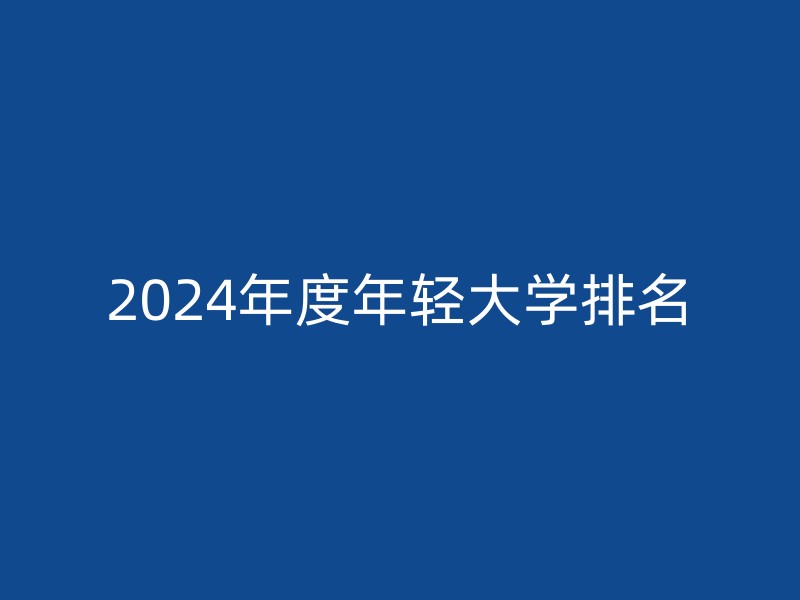 2024年度年轻大学排名