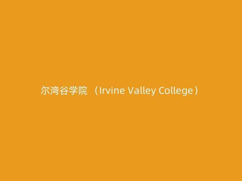 尔湾谷学院 （Irvine Valley College）