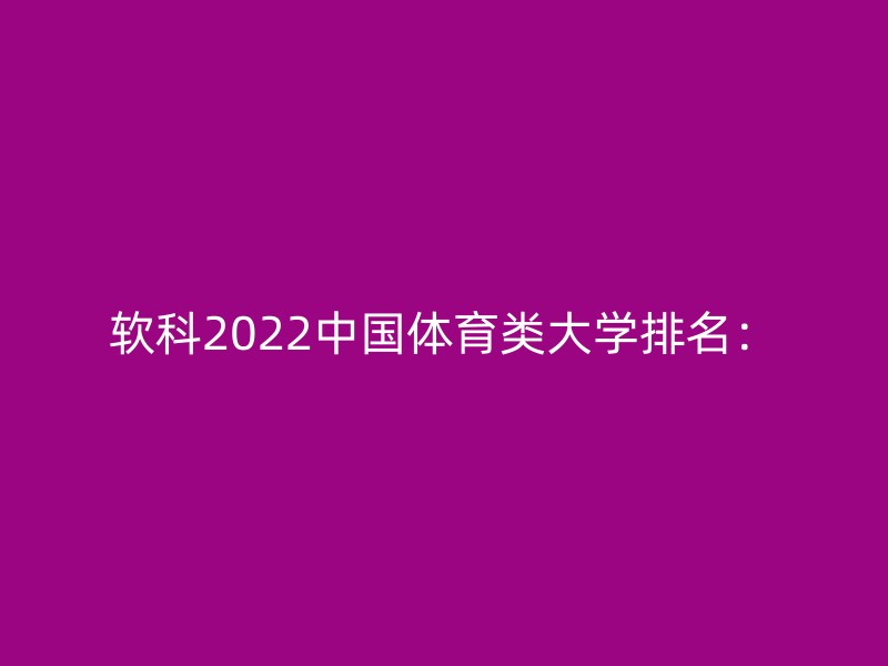 软科2022中国体育类大学排名：