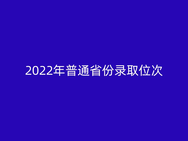 2022年普通省份录取位次