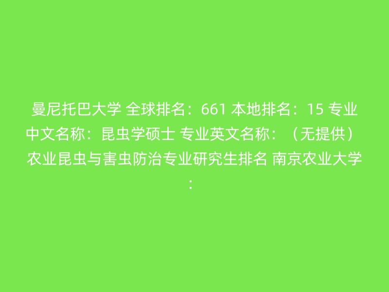 曼尼托巴大学 全球排名：661 本地排名：15 专业中文名称：昆虫学硕士 专业英文名称：（无提供） 农业昆虫与害虫防治专业研究生排名 南京农业大学：