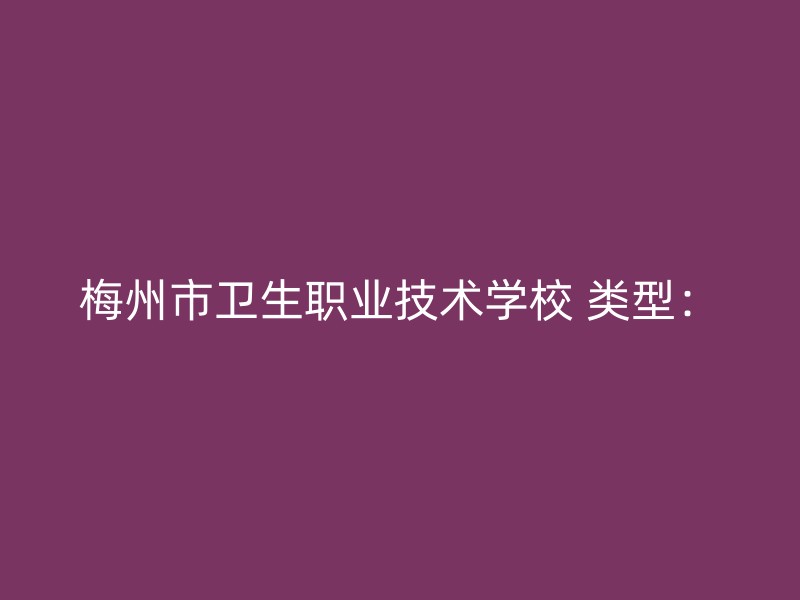 梅州市卫生职业技术学校 类型：