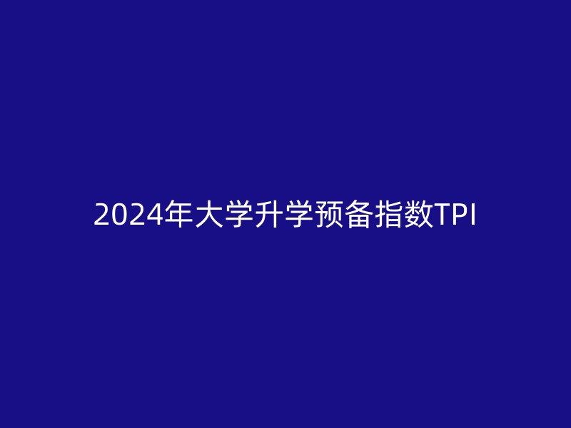 2024年大学升学预备指数TPI