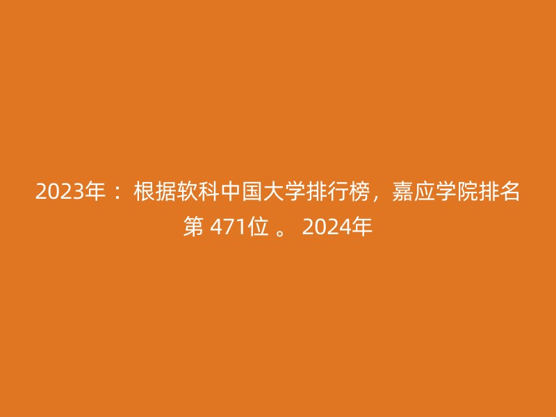 2023年 ：根据软科中国大学排行榜，嘉应学院排名第 471位 。 2024年