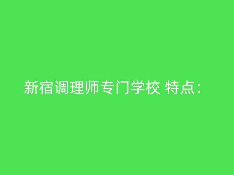 新宿调理师专门学校 特点：