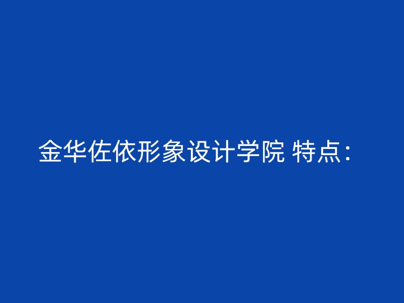 金华佐依形象设计学院 特点：