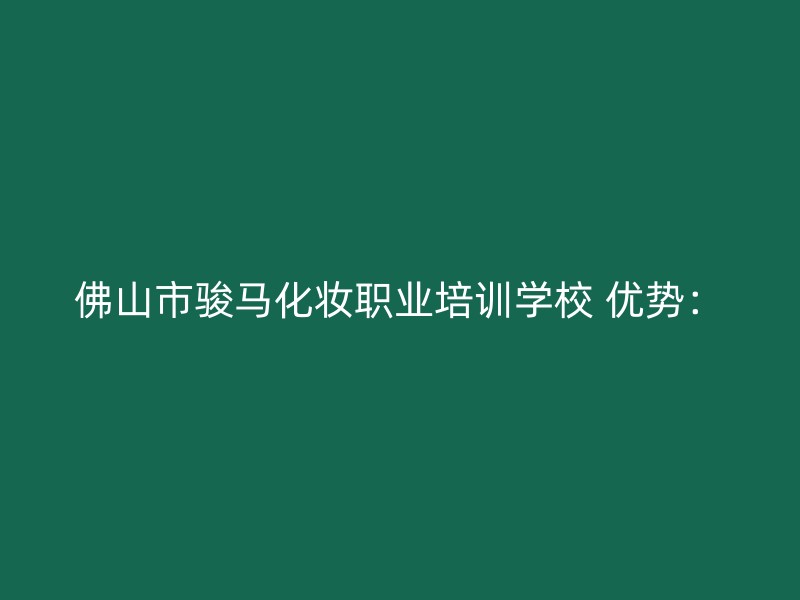 佛山市骏马化妆职业培训学校 优势：