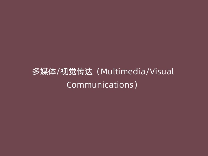 多媒体/视觉传达（Multimedia/Visual Communications）