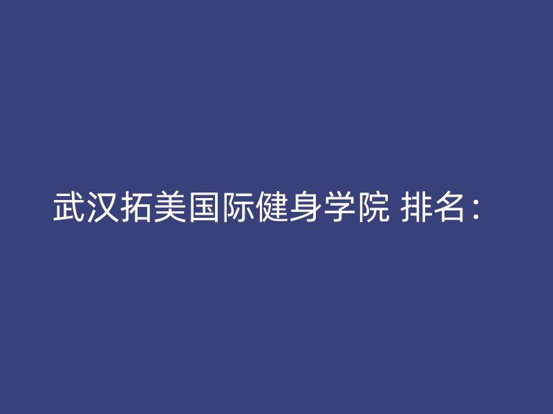 武汉拓美国际健身学院 排名：