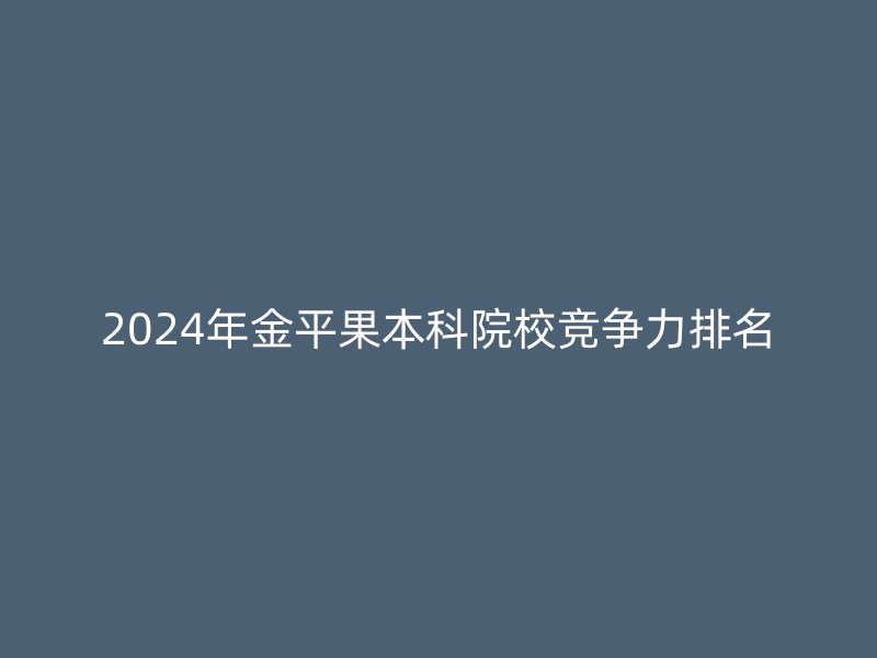 2024年金平果本科院校竞争力排名