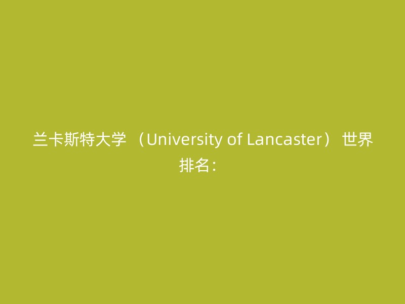 兰卡斯特大学 （University of Lancaster） 世界排名：