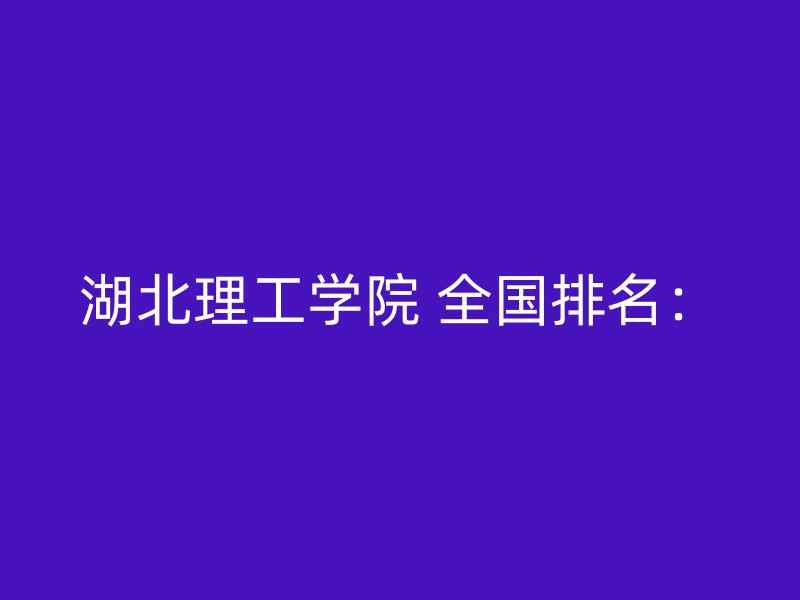 湖北理工学院 全国排名：