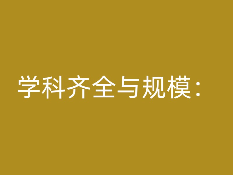 学科齐全与规模：