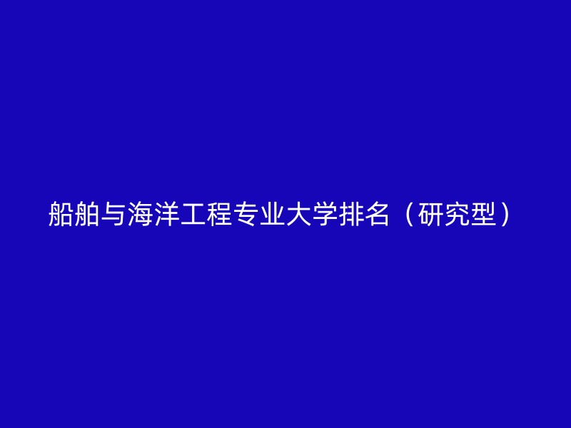 船舶与海洋工程专业大学排名（研究型）