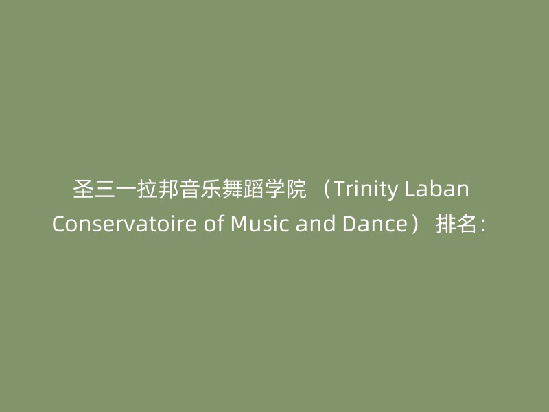 圣三一拉邦音乐舞蹈学院 （Trinity Laban Conservatoire of Music and Dance） 排名：