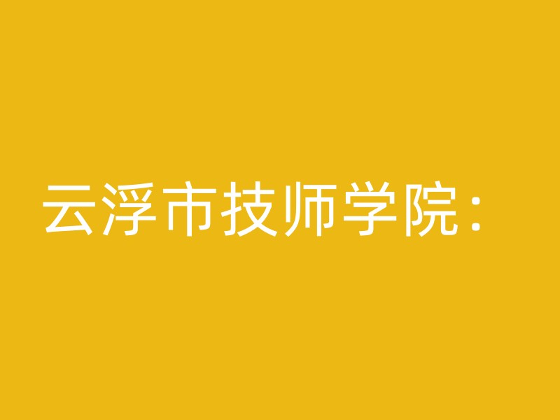 云浮市技师学院：