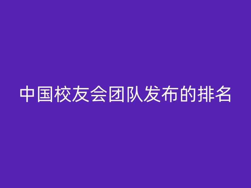 中国校友会团队发布的排名