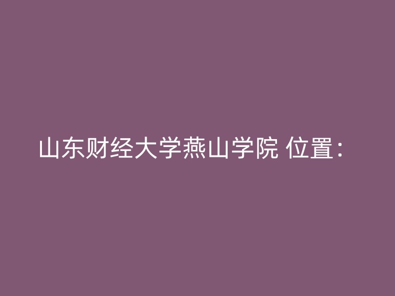 山东财经大学燕山学院 位置：