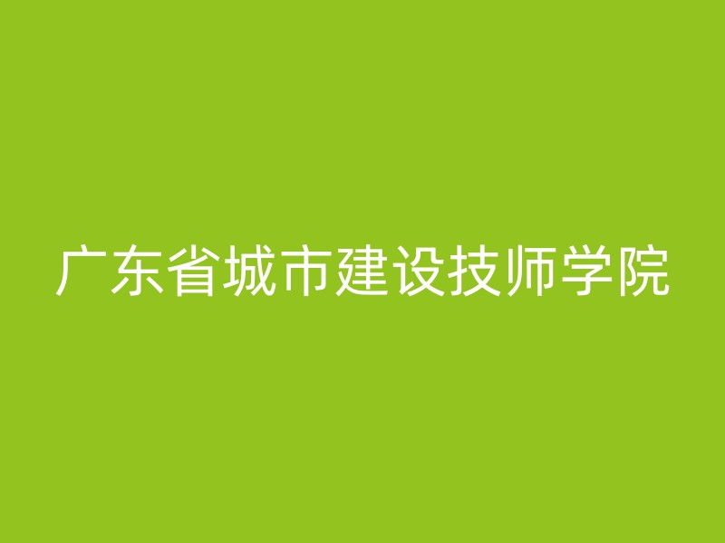 广东省城市建设技师学院