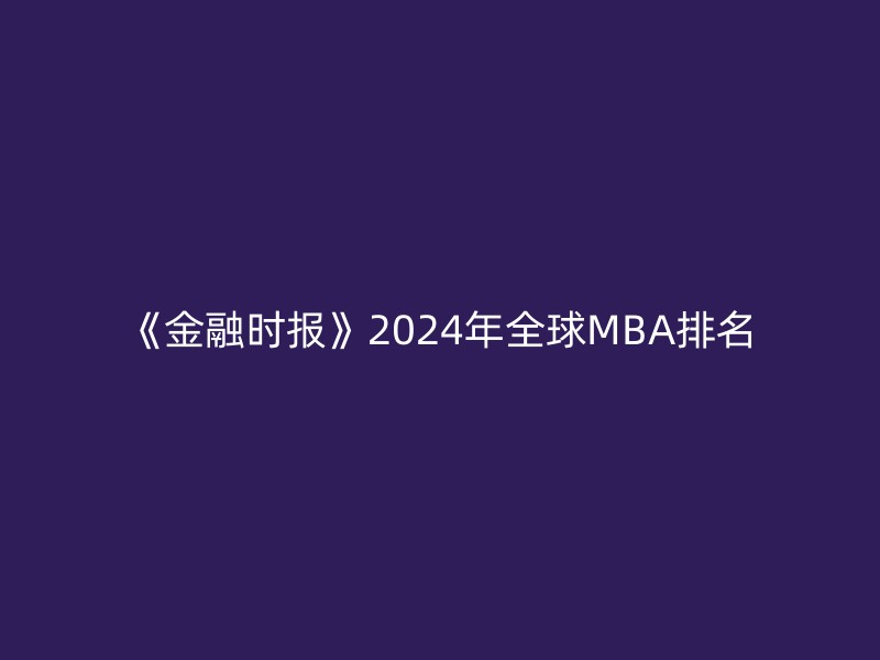 《金融时报》2024年全球MBA排名