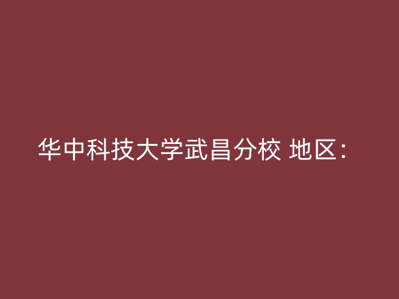 华中科技大学武昌分校 地区：