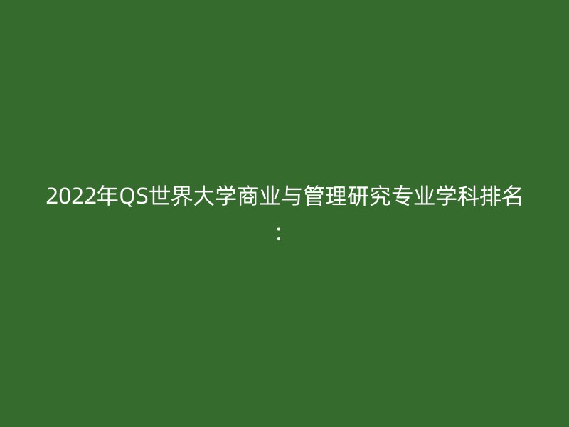 2022年QS世界大学商业与管理研究专业学科排名：