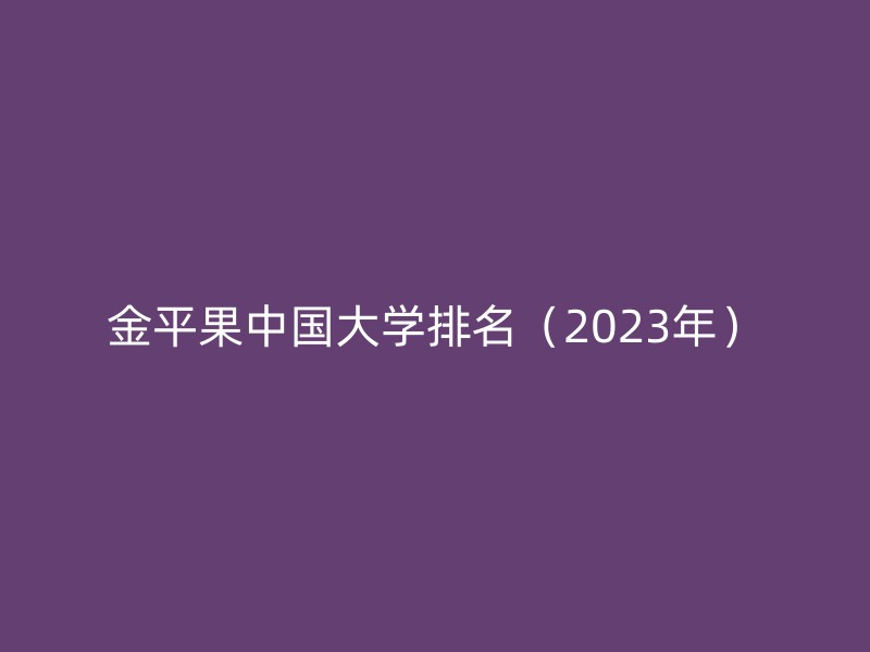 金平果中国大学排名（2023年）