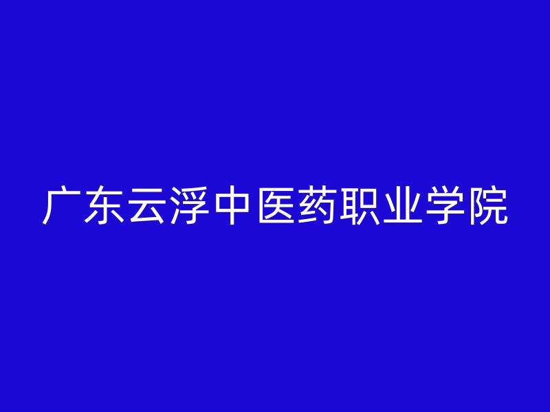 广东云浮中医药职业学院