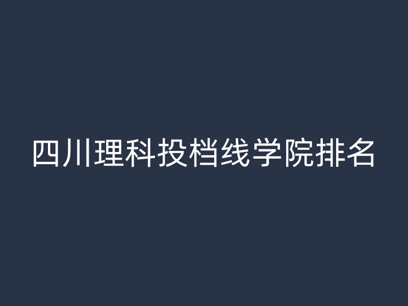 四川理科投档线学院排名