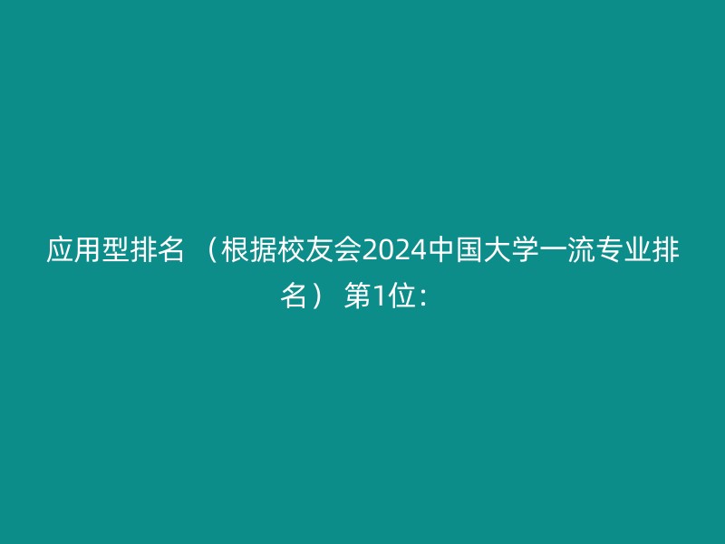 应用型排名 （根据校友会2024中国大学一流专业排名） 第1位：