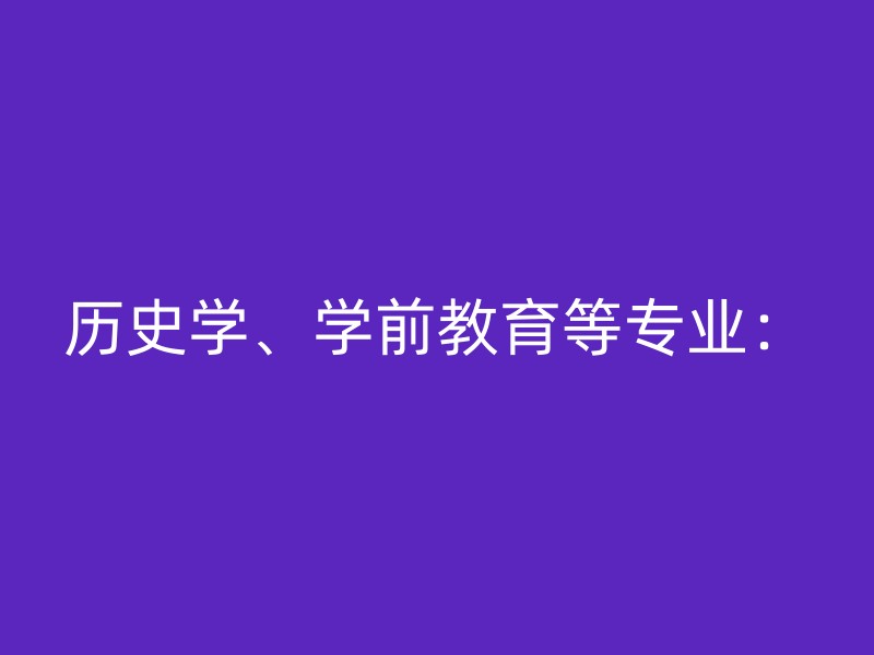 历史学、学前教育等专业：