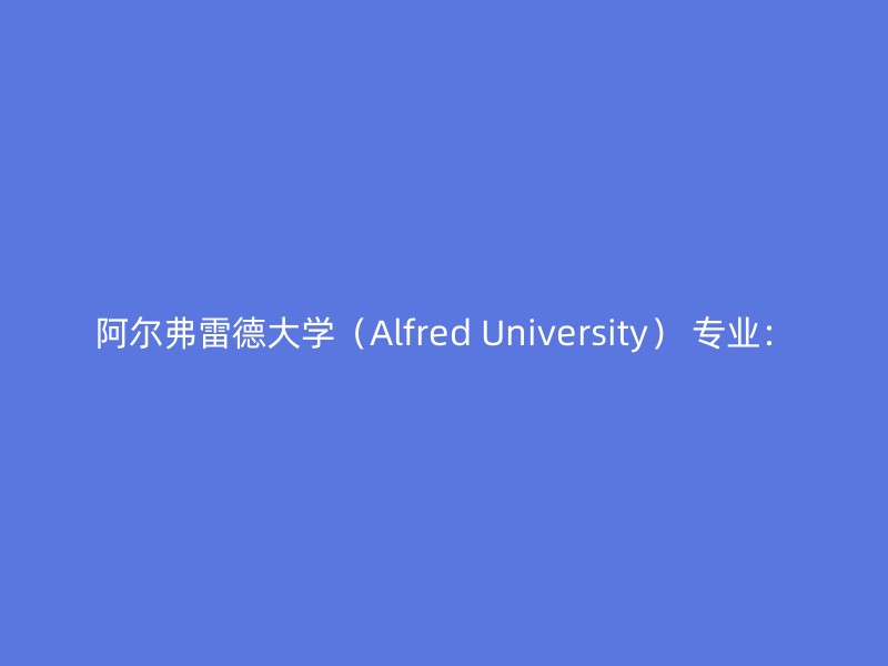 阿尔弗雷德大学（Alfred University） 专业：