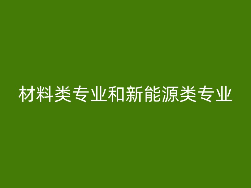 材料类专业和新能源类专业