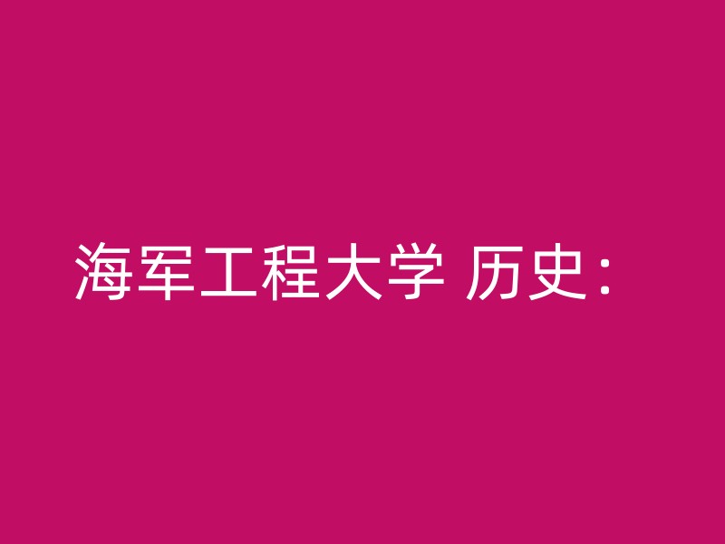 海军工程大学 历史：