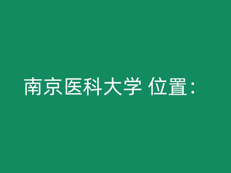 南京医科大学 位置：