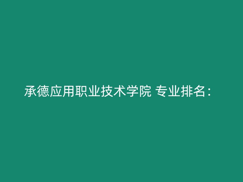 承德应用职业技术学院 专业排名：