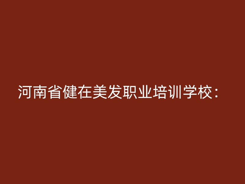 河南省健在美发职业培训学校：