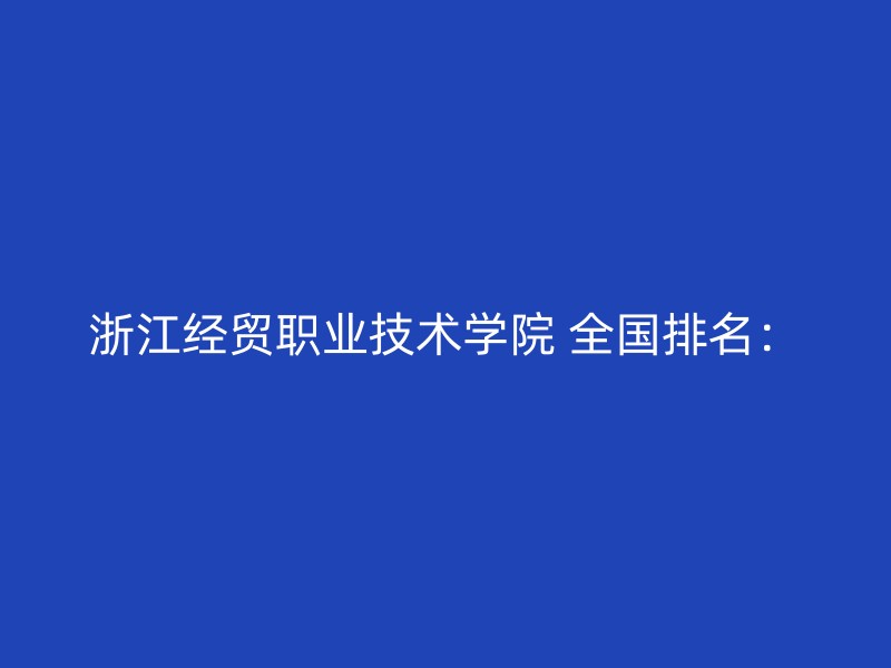 浙江经贸职业技术学院 全国排名：