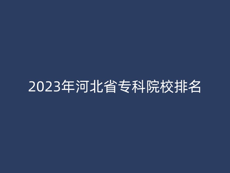 2023年河北省专科院校排名