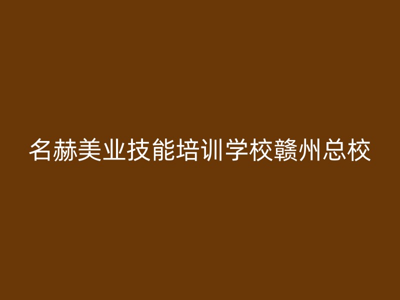 名赫美业技能培训学校赣州总校