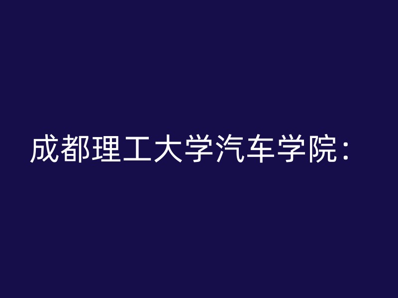 成都理工大学汽车学院：