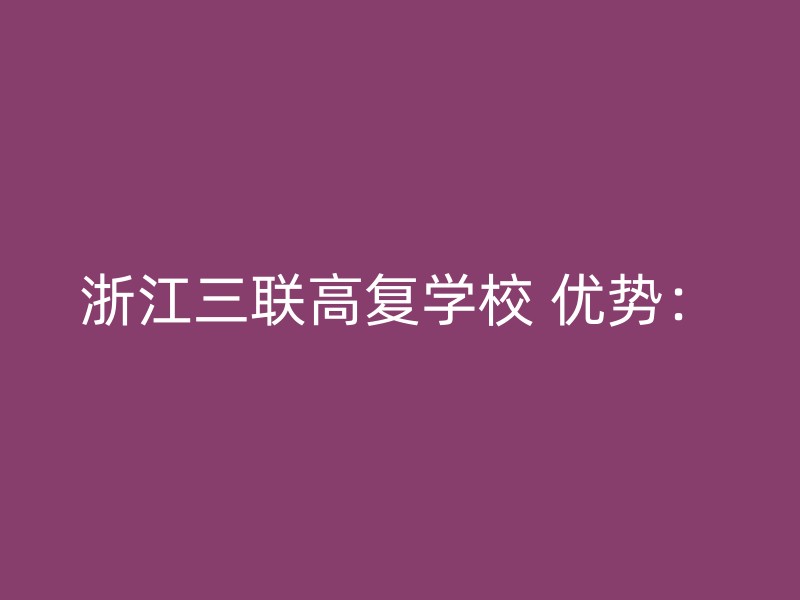 浙江三联高复学校 优势：