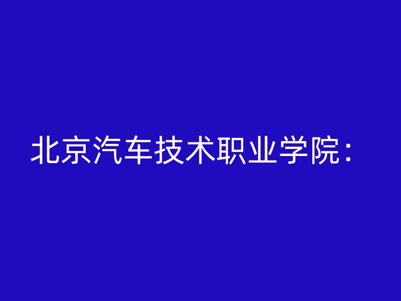 北京汽车技术职业学院：